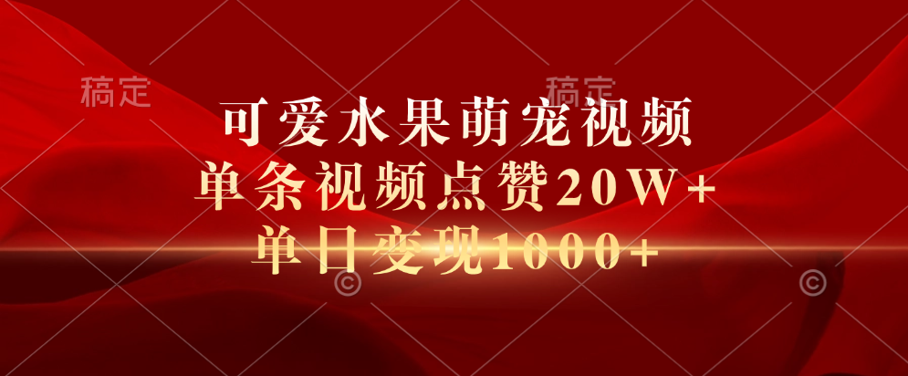 可爱水果萌宠视频，单条视频点赞20W+，单日变现1000+-安哥网络创业副业