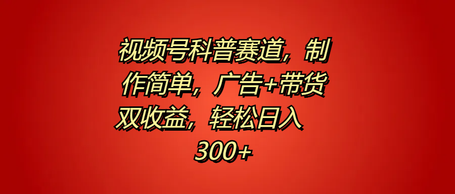 视频号科普赛道，制作简单，广告+带货双收益，轻松日入300+-安哥网络创业副业