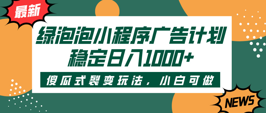绿泡泡小程序广告计划，傻瓜式裂变玩法，稳定日入1000+-安哥网络创业副业