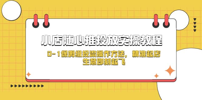 小店随心推投放实操教程，0-1保姆级投流操作方法，精准起店，生意即刻起飞-安哥网络创业副业