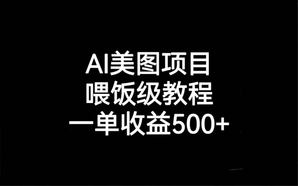 AI美图项目，喂饭级教程，一单收益500+-安哥网络创业副业