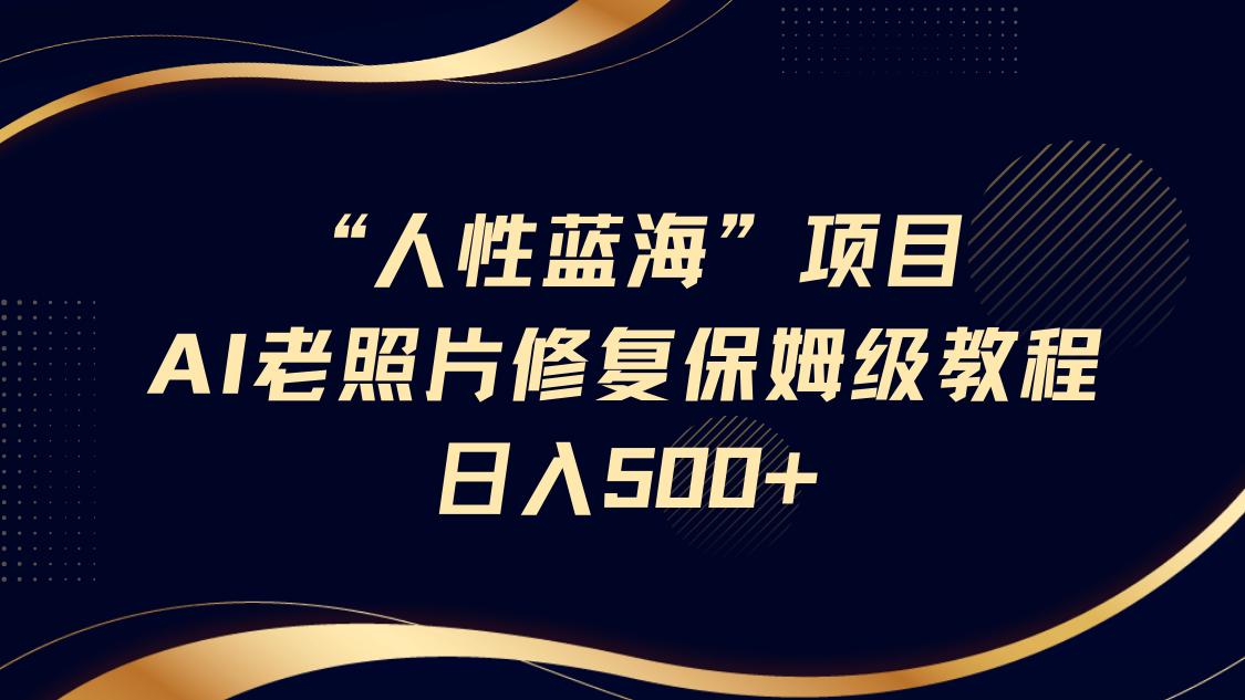 “人性蓝海”AI老照片修复项目保姆级教程，长期复购，轻松日入500+-安哥网络创业副业