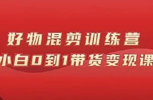 万三好物混剪训练营：小白0到1带货变现课-安哥网络创业副业