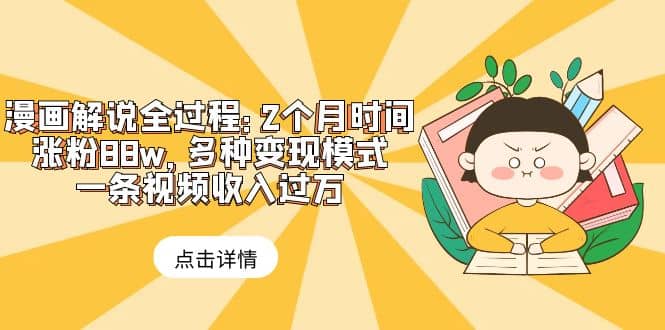 漫画解说全过程：2个月时间涨粉88w，多种变现模式，一条视频收入过万-安哥网络创业副业