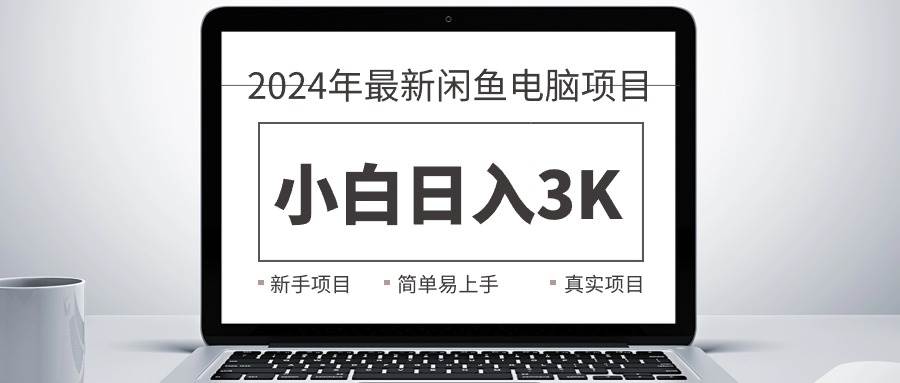 2024最新闲鱼卖电脑项目，新手小白日入3K+，最真实的项目教学-安哥网络创业副业
