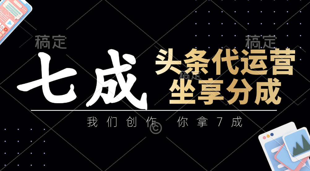 头条代运营——我们创作，你拿7成，简单操作，坐享分成-安哥网络创业副业