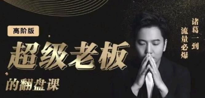 诸葛超级老板的翻盘课（高阶版），实体老板的起号课，诸葛一到流量必爆-安哥网络创业副业