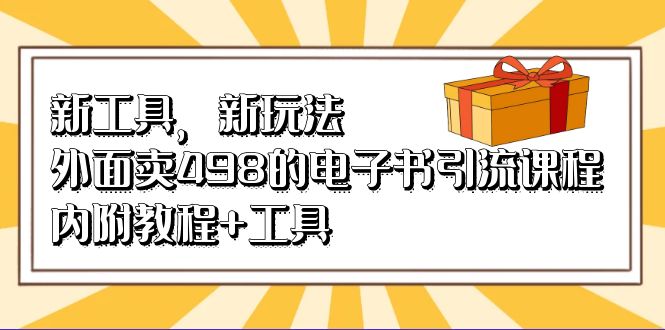新工具，新玩法！外面卖498的电子书引流课程，内附教程+工具-安哥网络创业副业