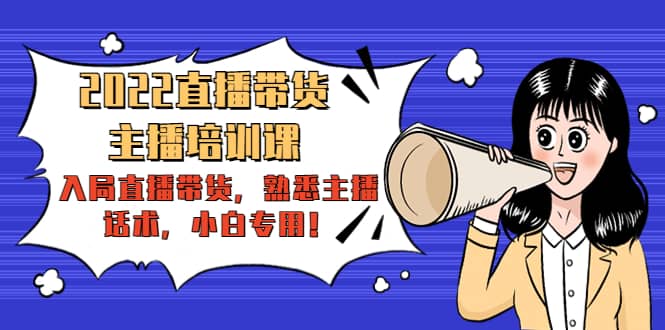 2022直播带货-主播培训课：入局直播带货，熟悉主播话术，小白专用-安哥网络创业副业