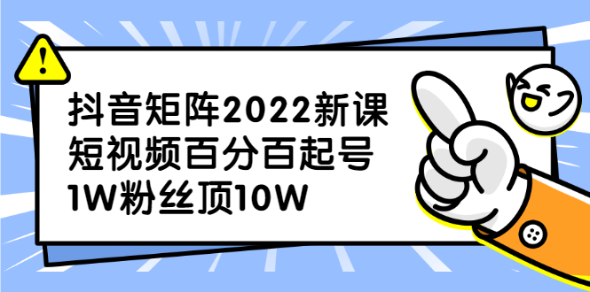 抖音矩阵2022新课：账号定位/变现逻辑/IP打造/案例拆解-安哥网络创业副业