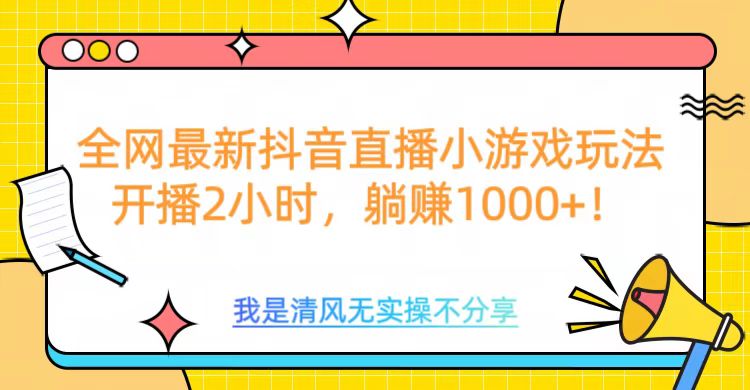 全网首发！抖音直播小游戏全新玩法来袭，仅开播 2 小时，就能轻松躺赚 1000+！-安哥网络创业副业