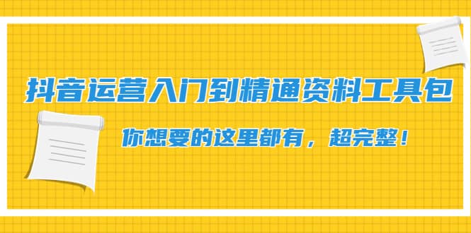 抖音运营入门到精通资料工具包：你想要的这里都有，超完整！-安哥网络创业副业