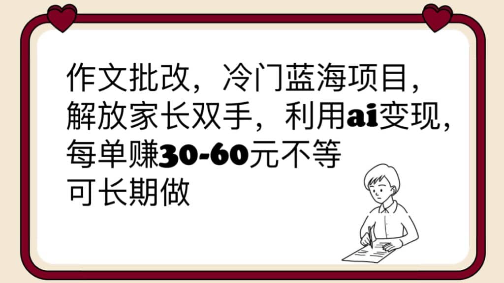 作文批改，冷门蓝海项目，解放家长双手，利用ai变现，每单赚30-60元不等-安哥网络创业副业