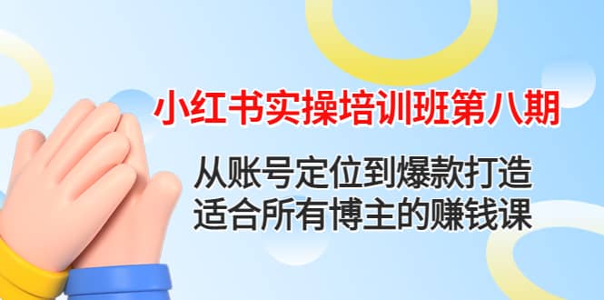 小红书实操培训班第八期：从账号定位到爆款打造，适合所有博主的赚钱课-安哥网络创业副业