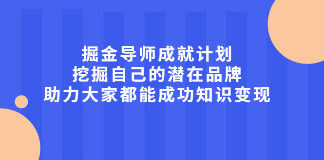 掘金导师成就计划，挖掘自己的潜在品牌，助力大家都能成功知识变现-安哥网络创业副业