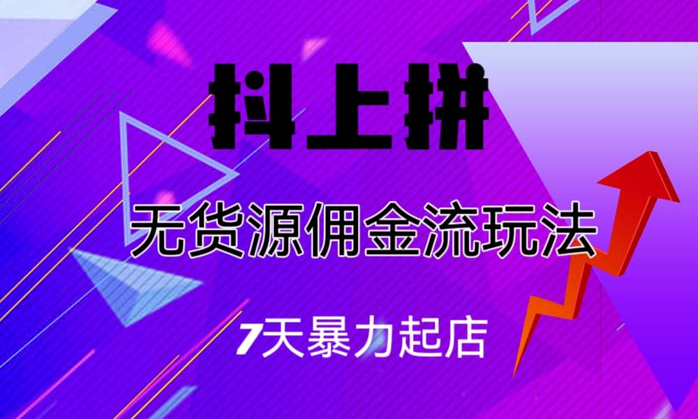 抖上拼无货源佣金流玩法，7天暴力起店，月入过万-安哥网络创业副业