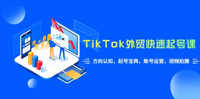 TikTok/外贸·快速起号课，方向认知，起号宝典，账号运营，视频拍摄(33节)-安哥网络创业副业