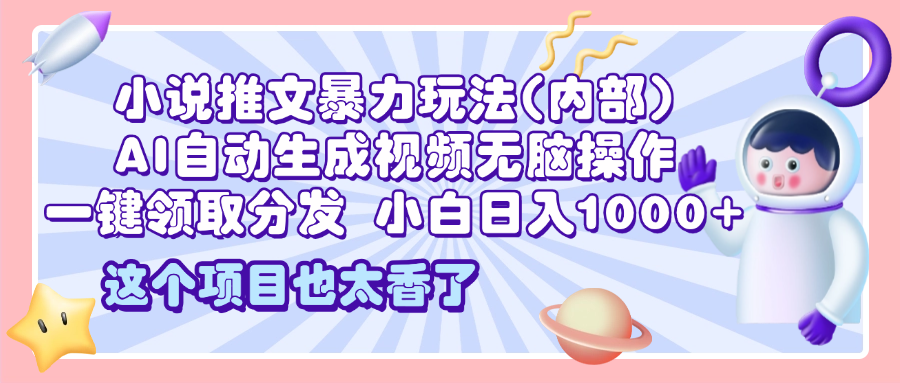 2025小说推文暴力玩法(内部)，AI自动生成视频无脑操作，一键领取分发，小白日入1000+-安哥网络创业副业