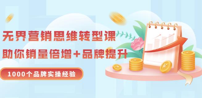 无界营销思维转型课：1000个品牌实操经验，助你销量倍增（20节视频）-安哥网络创业副业