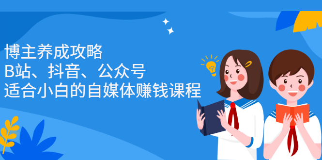 博主养成攻略（B站、抖音、公众号），适合小白的自媒体赚钱课程-安哥网络创业副业