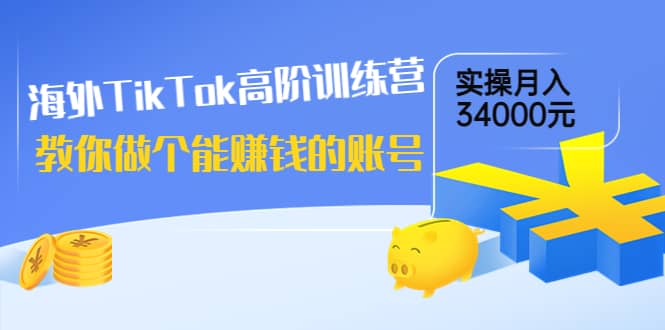 海外TikTok高阶训练营：教你做个能赚钱的账号，实操月入34000元！-安哥网络创业副业