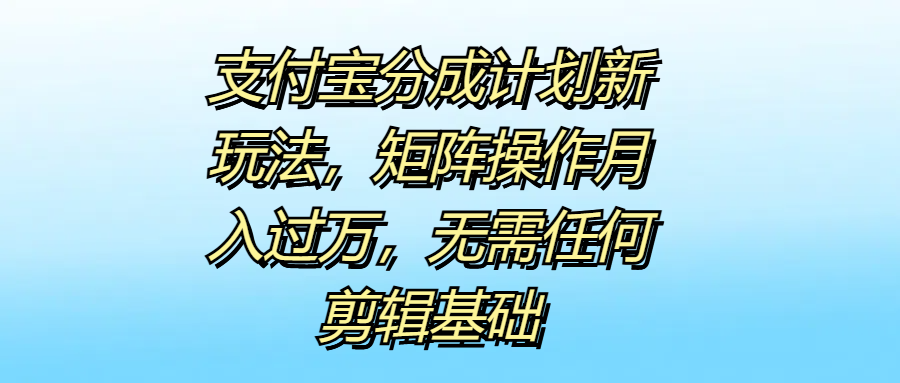 支付宝分成计划新玩法，矩阵操作月入过万，无需任何剪辑基础-安哥网络创业副业