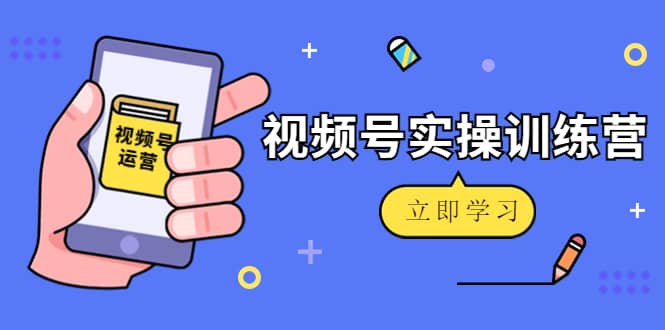 微信视频号实操训练营：视频号起号运营纯干货玩法！-安哥网络创业副业