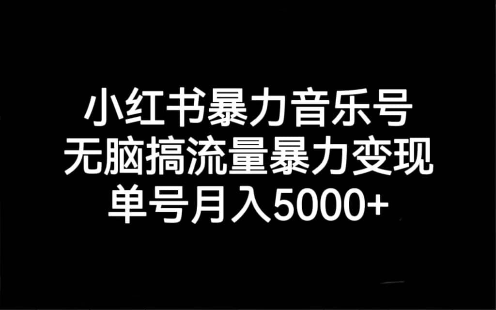 小红书暴力音乐号，无脑搞流量暴力变现，单号月入5000+-安哥网络创业副业