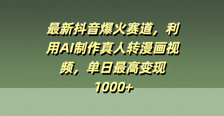 最新抖音爆火赛道，利用AI制作真人转漫画视频，单日最高变现1000+-安哥网络创业副业
