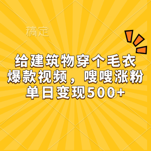 给建筑物穿个毛衣，爆款视频，嗖嗖涨粉，单日变现500+-安哥网络创业副业