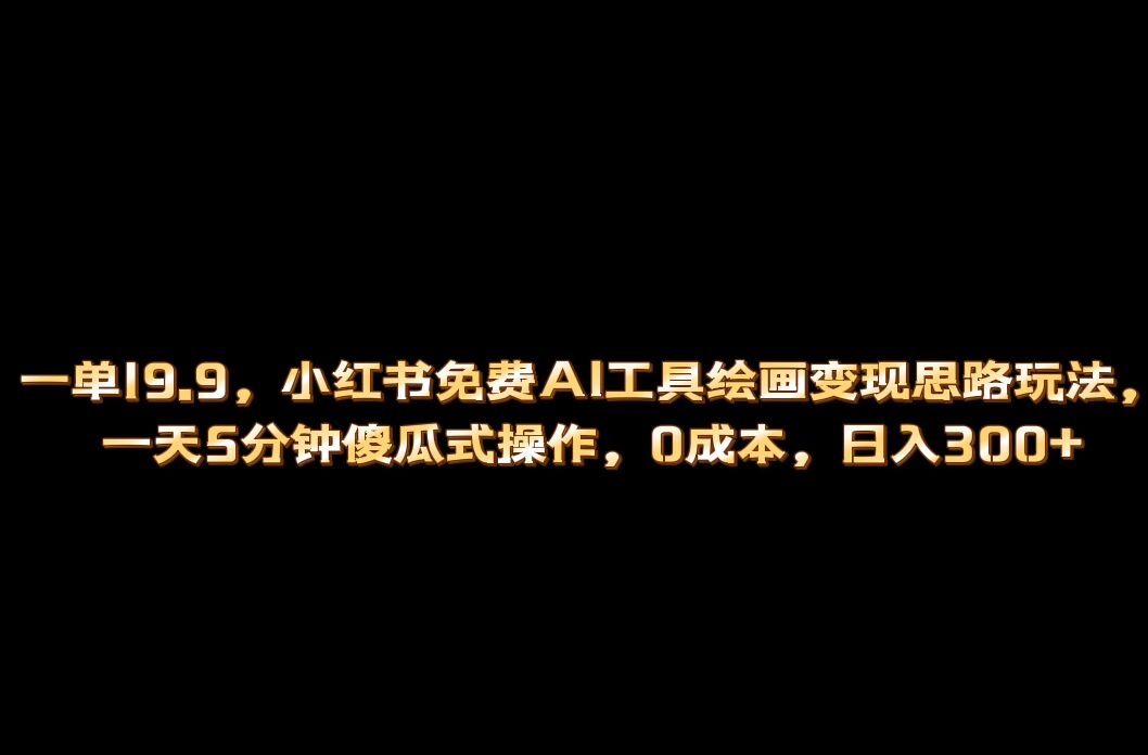 小红书免费AI工具绘画变现玩法，一天5分钟傻瓜式操作，0成本日入300+-安哥网络创业副业