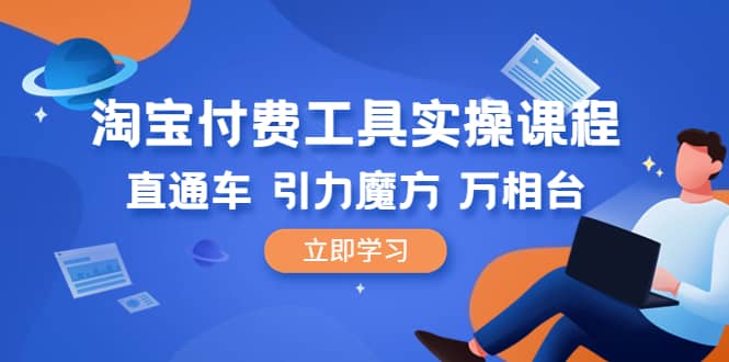 淘宝付费工具·实操课程，直通车-引力魔方-万相台（41节视频课）-安哥网络创业副业