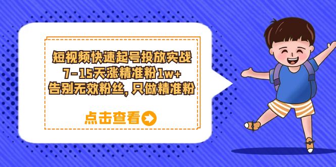 短视频快速起号·投放实战：7-15天涨精准粉1w+，告别无效粉丝，只做精准粉-安哥网络创业副业