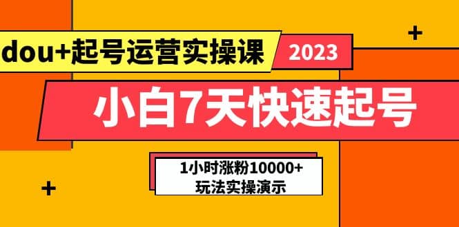 小白7天快速起号：dou+起号运营实操课，实战1小时涨粉10000+玩法演示-安哥网络创业副业