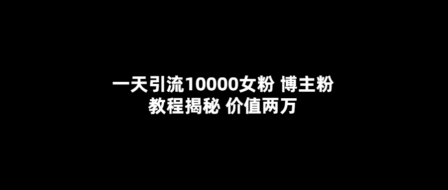 一天引流10000女粉，博主粉教程揭秘（价值两万）-安哥网络创业副业