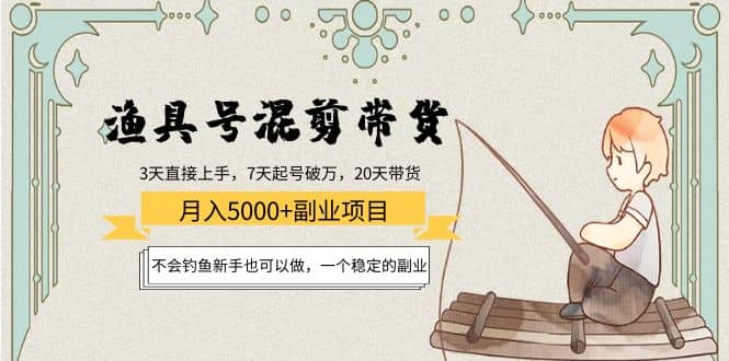 渔具号混剪带货项目：新手也可以做，一个稳定的副业-安哥网络创业副业