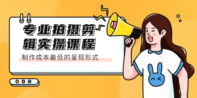 专业拍摄剪辑实操课程：制作成本最低的呈现形式-安哥网络创业副业