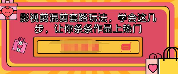 影视剪混剪套路玩法，学会这几步，让你条条作品上热门【视频课程】-安哥网络创业副业