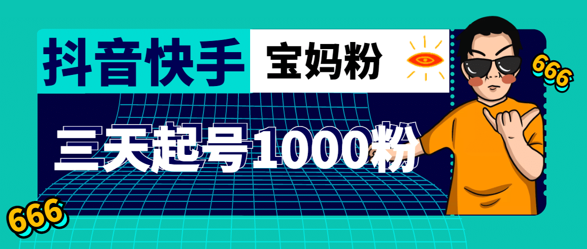 抖音快手三天起号涨粉1000宝妈粉丝的核心方法【详细玩法教程】-安哥网络创业副业
