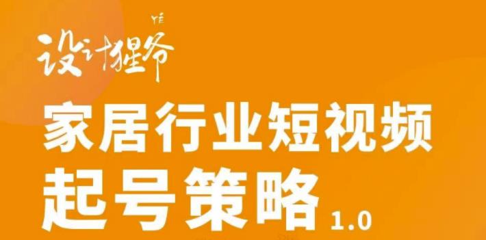 家居行业短视频起号策略，家居行业非主流短视频策略课价值4980元-安哥网络创业副业