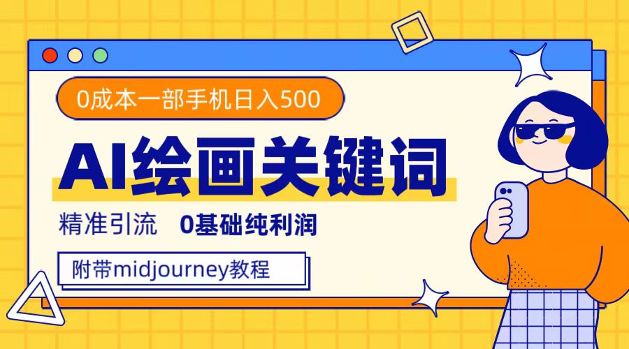 利用全套ai绘画关键词，精准引流，0成本纯利润，一部手机日入500+-安哥网络创业副业