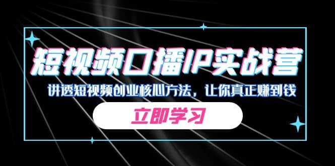 某收费培训：短视频口播IP实战营，讲透短视频创业核心方法，让你真正赚到钱-安哥网络创业副业