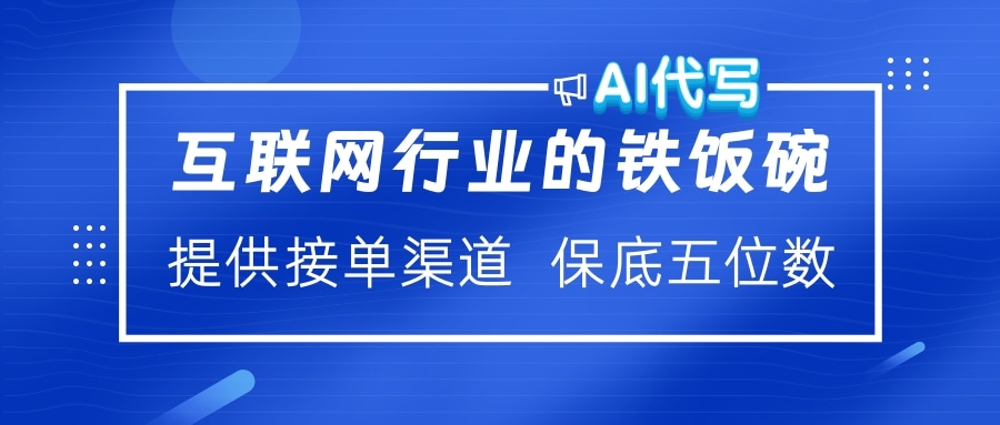 互联网行业的铁饭碗  AI代写 提供接单渠道 保底五位数-安哥网络创业副业