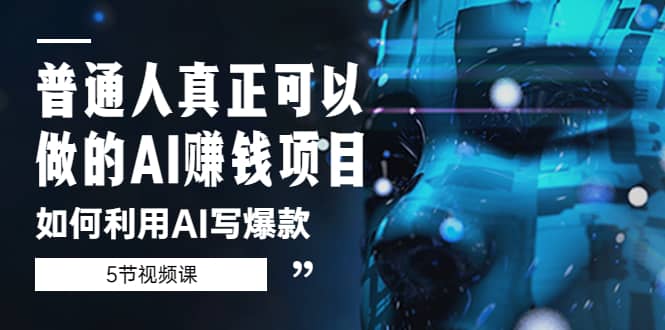 普通人真正可以做的AI赚钱项目-如何利用AI写爆款（5节视频课）-安哥网络创业副业