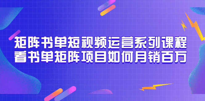 矩阵书单短视频运营系列课程，看书单矩阵项目如何月销百万（20节视频课）-安哥网络创业副业