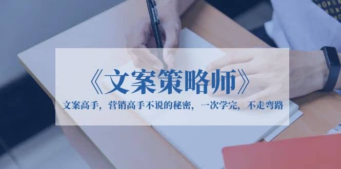 《文案策略师》文案高手，营销高手不说的秘密，一次学完，不走弯路-安哥网络创业副业