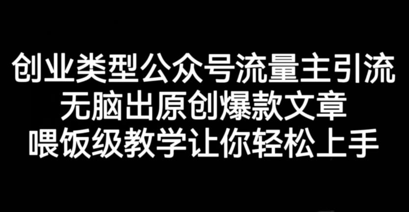 创业类型公众号流量主引流项目，无脑出原创爆款文章，喂饭级教学让你轻松上手【揭秘】-安哥网络创业副业