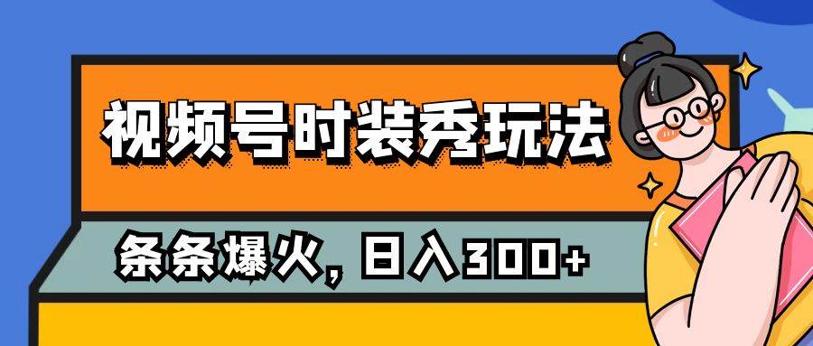 视频号时装秀玩法，条条流量2W+，保姆级教学，每天5分钟收入300+-安哥网络创业副业