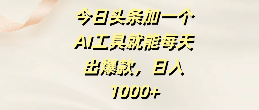 今日头条加一个AI工具就能每天出爆款，日入1000+-安哥网络创业副业