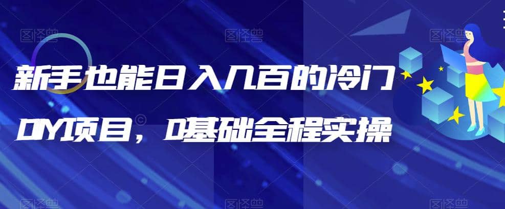 新手也能日入几百的冷门DIY项目，0基础全程实操【揭秘】-安哥网络创业副业